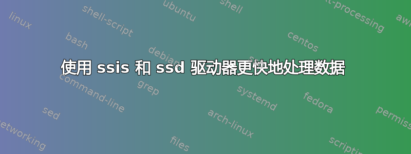 使用 ssis 和 ssd 驱动器更快地处理数据