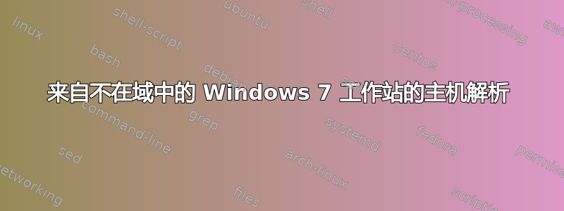 来自不在域中的 Windows 7 工作站的主机解析