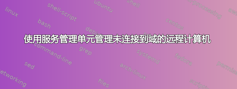 使用服务管理单元管理未连接到域的远程计算机