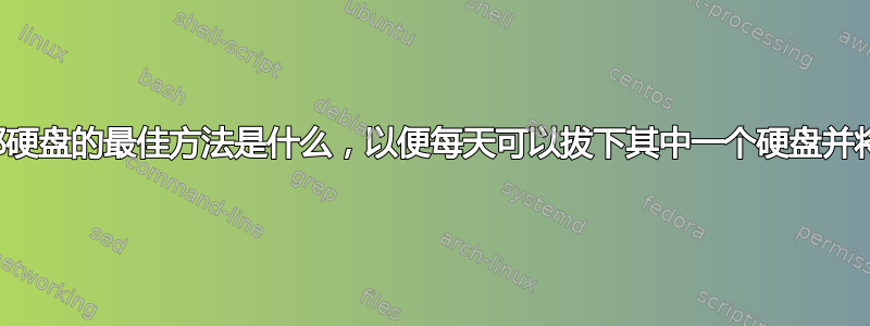 冗余备份到外部硬盘的最佳方法是什么，以便每天可以拔下其中一个硬盘并将其带离现场？