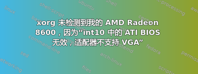 xorg 未检测到我的 AMD Radeon 8600，因为“int10 中的 ATI BIOS 无效，适配器不支持 VGA”