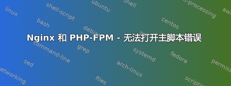 Nginx 和 PHP-FPM - 无法打开主脚本错误