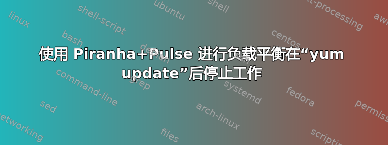 使用 Piranha+Pulse 进行负载平衡在“yum update”后停止工作