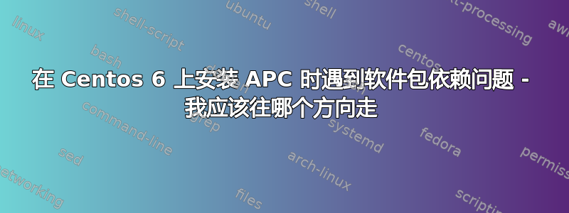 在 Centos 6 上安装 APC 时遇到软件包依赖问题 - 我应该往哪个方向走