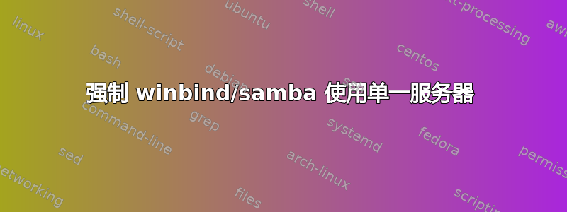 强制 winbind/samba 使用单一服务器