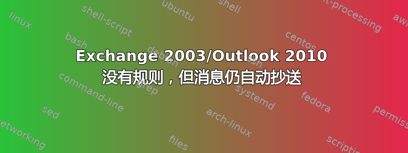 Exchange 2003/Outlook 2010 没有规则，但消息仍自动抄送