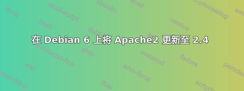 在 Debian 6 上将 Apache2 更新至 2.4