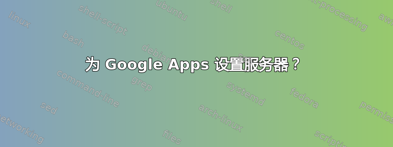 为 Google Apps 设置服务器？