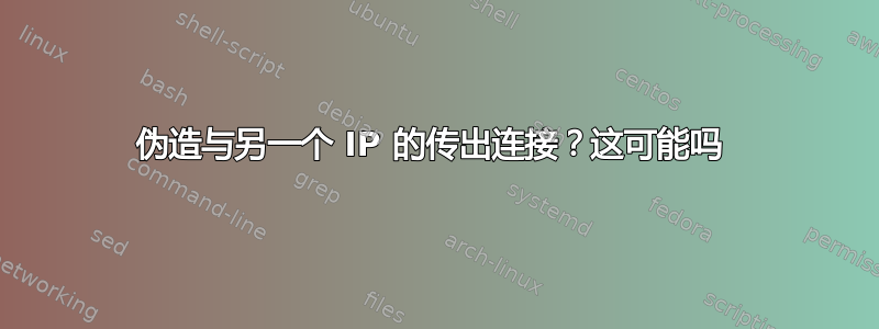 伪造与另一个 IP 的传出连接？这可能吗 