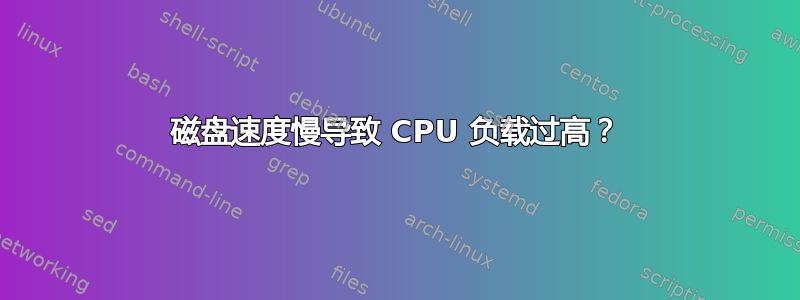 磁盘速度慢导致 CPU 负载过高？