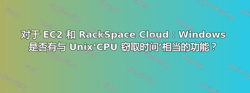 对于 EC2 和 RackSpace Cloud：Windows 是否有与 Unix‘CPU 窃取时间’相当的功能？