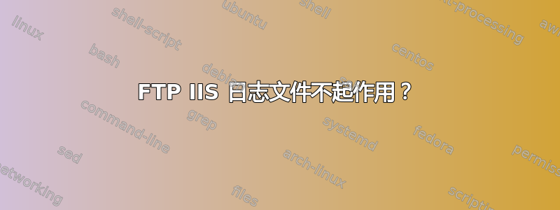 FTP IIS 日志文件不起作用？