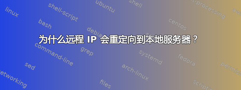 为什么远程 IP 会重定向到本地服务器？