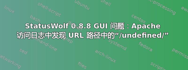 StatusWolf 0.8.8 GUI 问题：Apache 访问日志中发现 URL 路径中的“/undefined/”