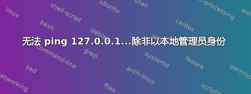 无法 ping 127.0.0.1...除非以本地管理员身份