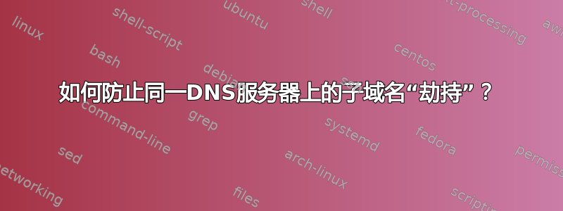 如何防止同一DNS服务器上的子域名“劫持”？