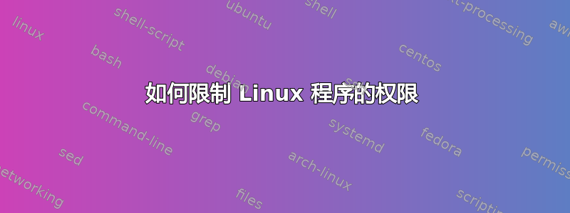 如何限制 Linux 程序的权限