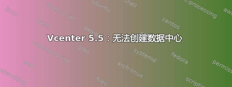 Vcenter 5.5：无法创建数据中心