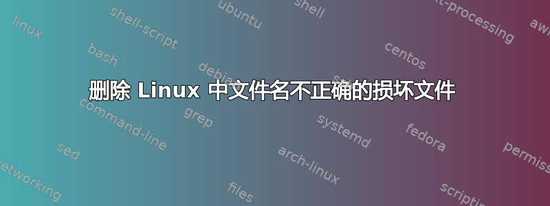 删除 Linux 中文件名不正确的损坏文件