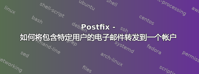 Postfix - 如何将包含特定用户的电子邮件转发到一个帐户