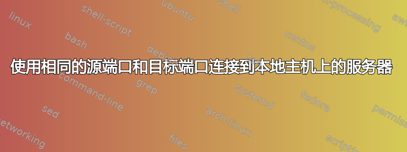 使用相同的源端口和目标端口连接到本地主机上的服务器