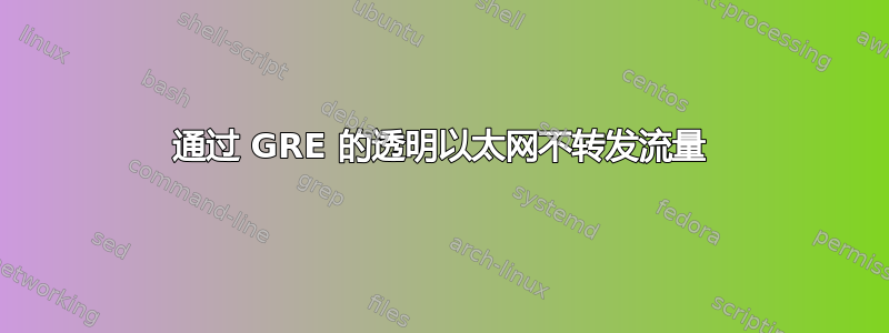 通过 GRE 的透明以太网不转发流量