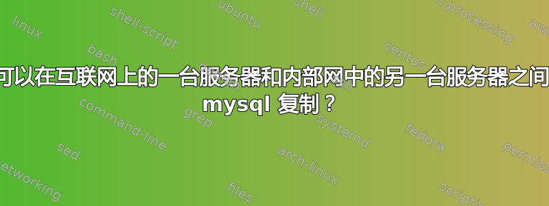 是否可以在互联网上的一台服务器和内部网中的另一台服务器之间进行 mysql 复制？