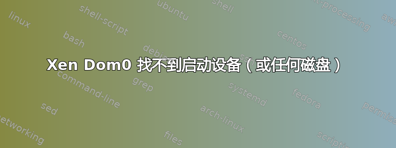 Xen Dom0 找不到启动设备（或任何磁盘）