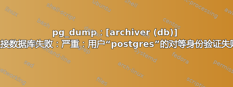 pg_dump：[archiver (db)] 连接数据库失败：严重：用户“postgres”的对等身份验证失败