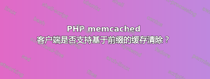 PHP memcached 客户端是否支持基于前缀的缓存清除？