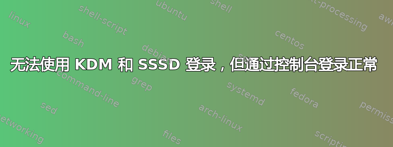 无法使用 KDM 和 SSSD 登录，但通过控制台登录正常