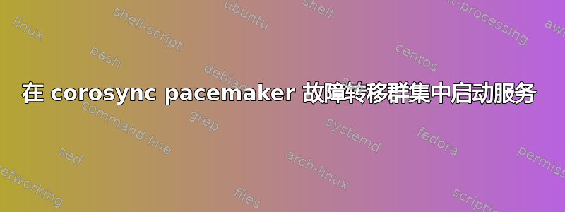 在 corosync pacemaker 故障转移群集中启动服务