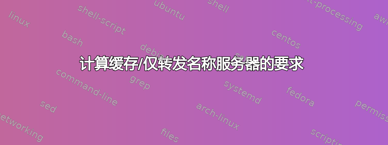 计算缓存/仅转发名称服务器的要求