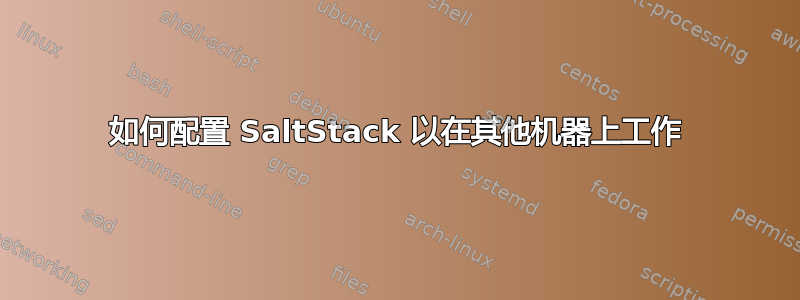 如何配置 SaltStack 以在其他机器上工作