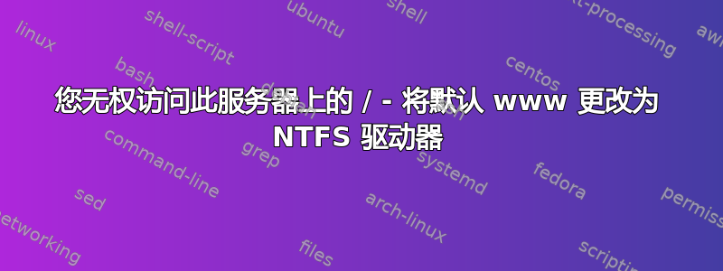 您无权访问此服务器上的 / - 将默认 www 更改为 NTFS 驱动器