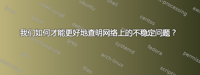 我们如何才能更好地查明网络上的不稳定问题？