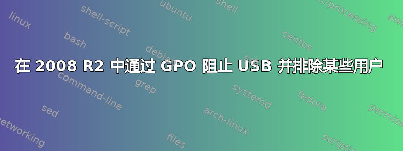 在 2008 R2 中通过 GPO 阻止 USB 并排除某些用户