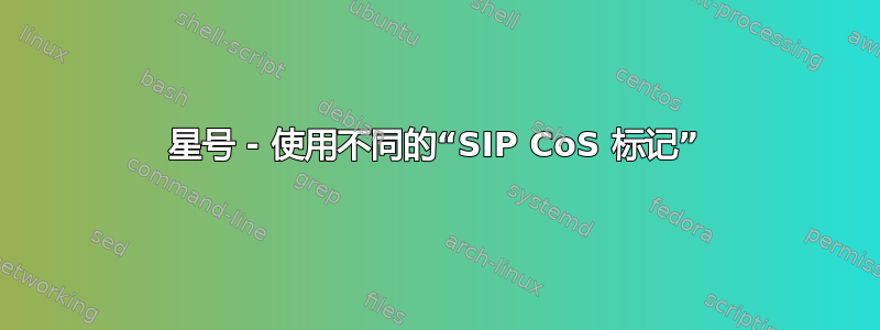 星号 - 使用不同的“SIP CoS 标记”