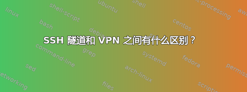 SSH 隧道和 VPN 之间有什么区别？ 