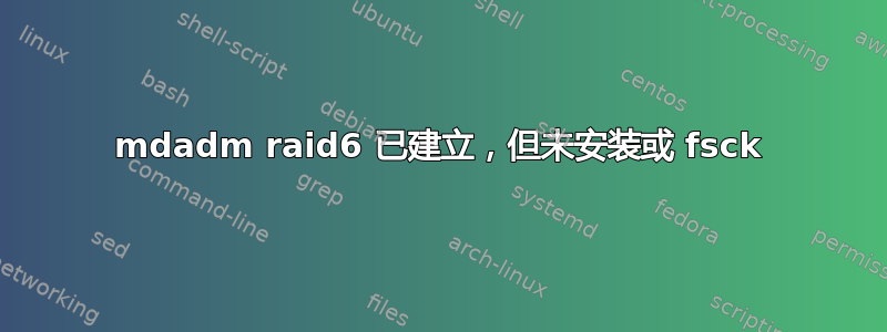 mdadm raid6 已建立，但未安装或 fsck