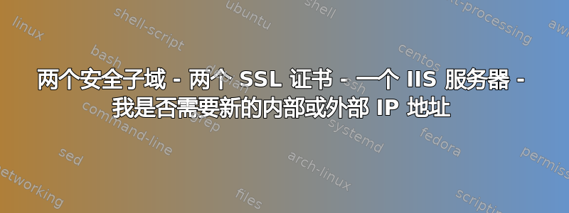 两个安全子域 - 两个 SSL 证书 - 一个 IIS 服务器 - 我是否需要新的内部或外部 IP 地址