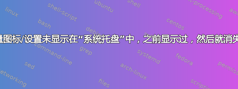 音量图标/设置未显示在“系统托盘”中，之前显示过，然后就消失了