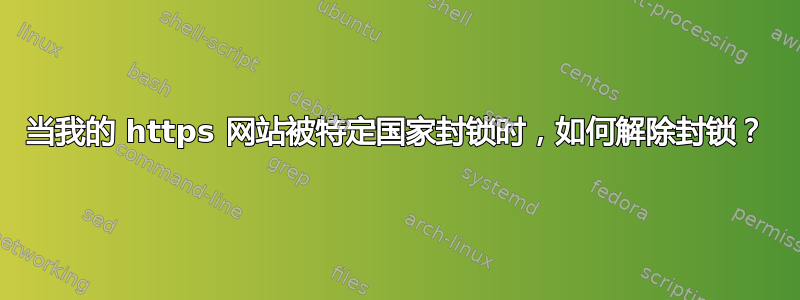 当我的 https 网站被特定国家封锁时，如何解除封锁？