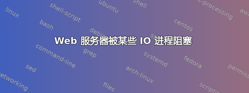 Web 服务器被某些 IO 进程阻塞