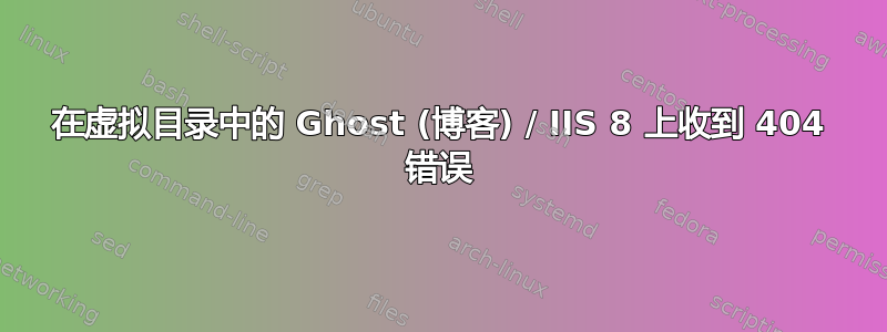 在虚拟目录中的 Ghost (博客) / IIS 8 上收到 404 错误