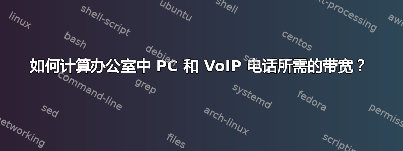 如何计算办公室中 PC 和 VoIP 电话所需的带宽？