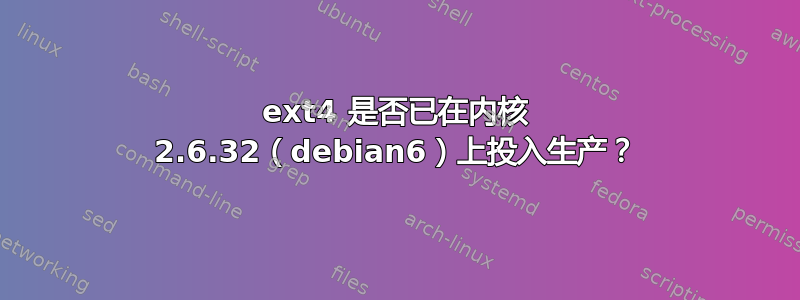 ext4 是否已在内核 2.6.32（debian6）上投入生产？