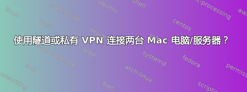 使用隧道或私有 VPN 连接两台 Mac 电脑/服务器？