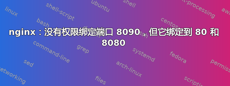 nginx：没有权限绑定端口 8090，但它绑定到 80 和 8080