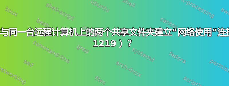 是否可以同时与同一台远程计算机上的两个共享文件夹建立“网络使用”连接（避免错误 1219）？